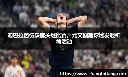 迪巴拉因伤缺席关键比赛，尤文图斯球迷发起祈祷活动