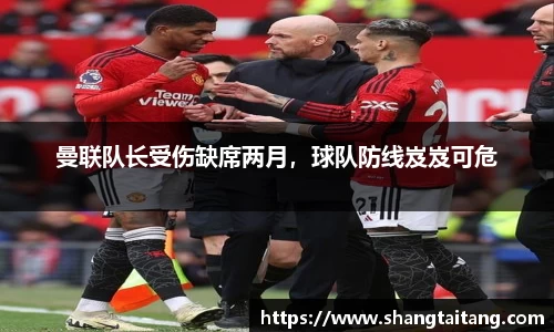 曼联队长受伤缺席两月，球队防线岌岌可危