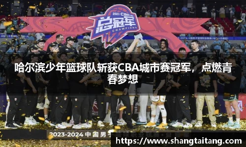 哈尔滨少年篮球队斩获CBA城市赛冠军，点燃青春梦想