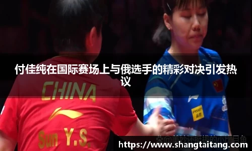 付佳纯在国际赛场上与俄选手的精彩对决引发热议
