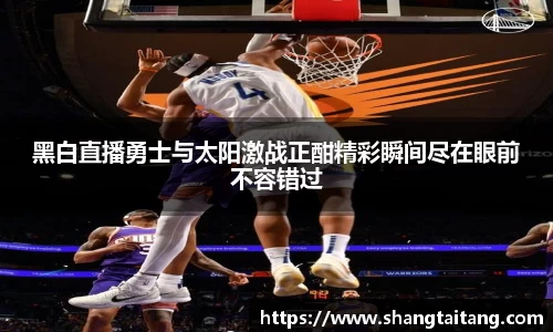 黑白直播勇士与太阳激战正酣精彩瞬间尽在眼前不容错过