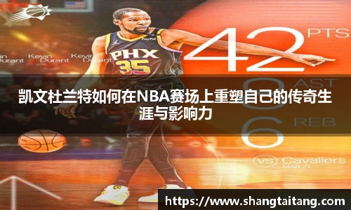 凯文杜兰特如何在NBA赛场上重塑自己的传奇生涯与影响力