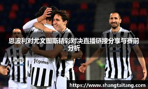 恩波利对尤文图斯精彩对决直播链接分享与赛前分析